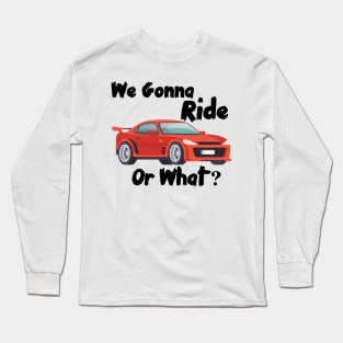 We Gonna Ride Or What Long Sleeve T-Shirt